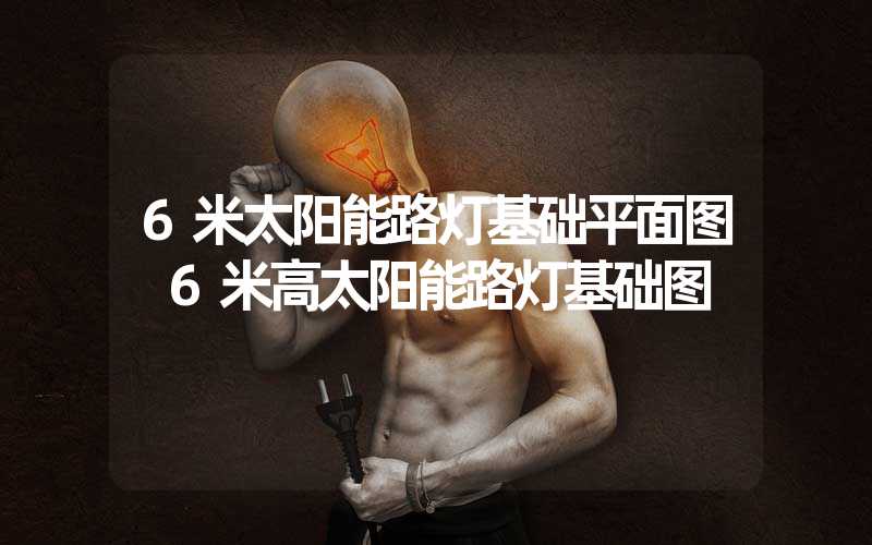 6米太阳能路灯基础平面图 6米高太阳能路灯基础图